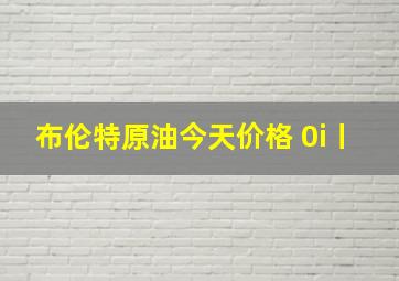 布伦特原油今天价格 0i丨